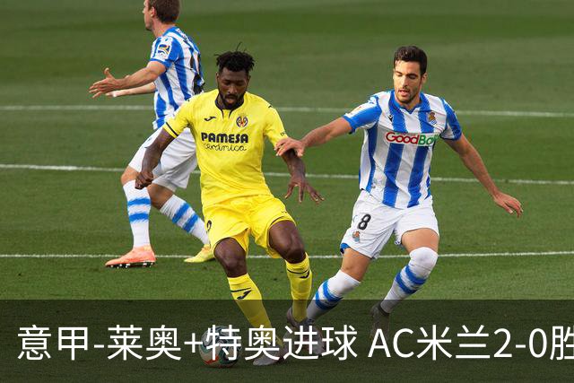 意甲-莱奥+特奥进球 AC米兰2-0胜强敌夺5连胜领跑