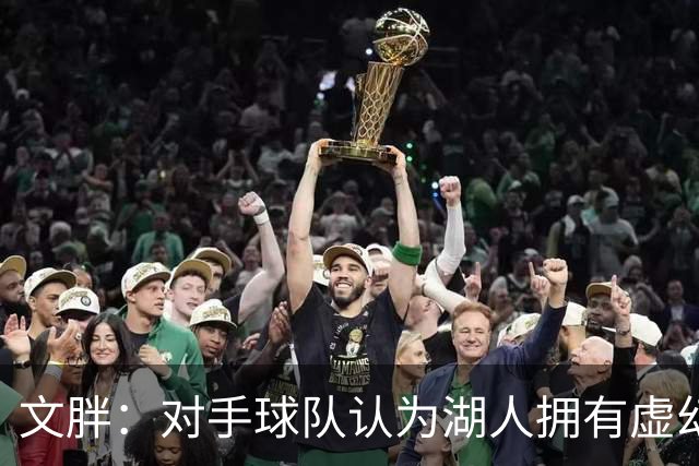 文胖：对手球队认为湖人拥有虚幻的薪资空间 还不如签回现有球员