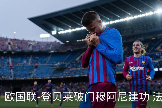 欧国联-登贝莱破门穆阿尼建功 法国2-0比利时