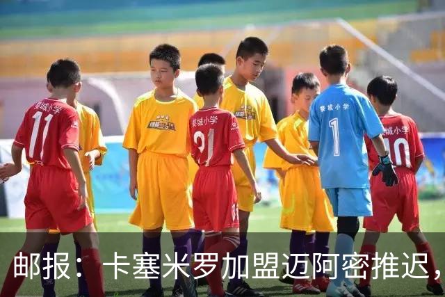 邮报：卡塞米罗加盟迈阿密推迟，洛杉矶银河索要100万美元补偿