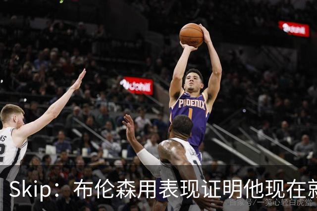 Skip：布伦森用表现证明他现在就是NBA最出色的球员 而非亚历山大